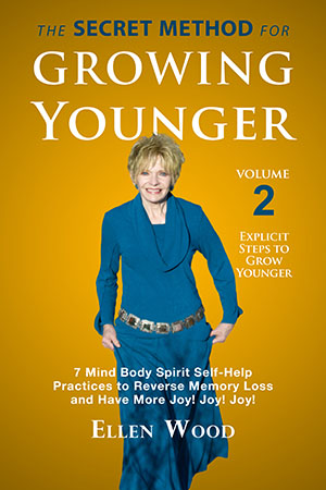 The SECRET METHOD for GROWING YOUNGER - 7 Mind / Body / Spirit Self-Help Practices to Reverse Memory Loss and Have More Joy! Joy! Joy!